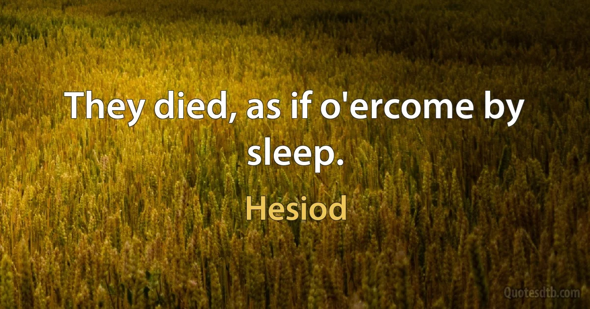 They died, as if o'ercome by sleep. (Hesiod)