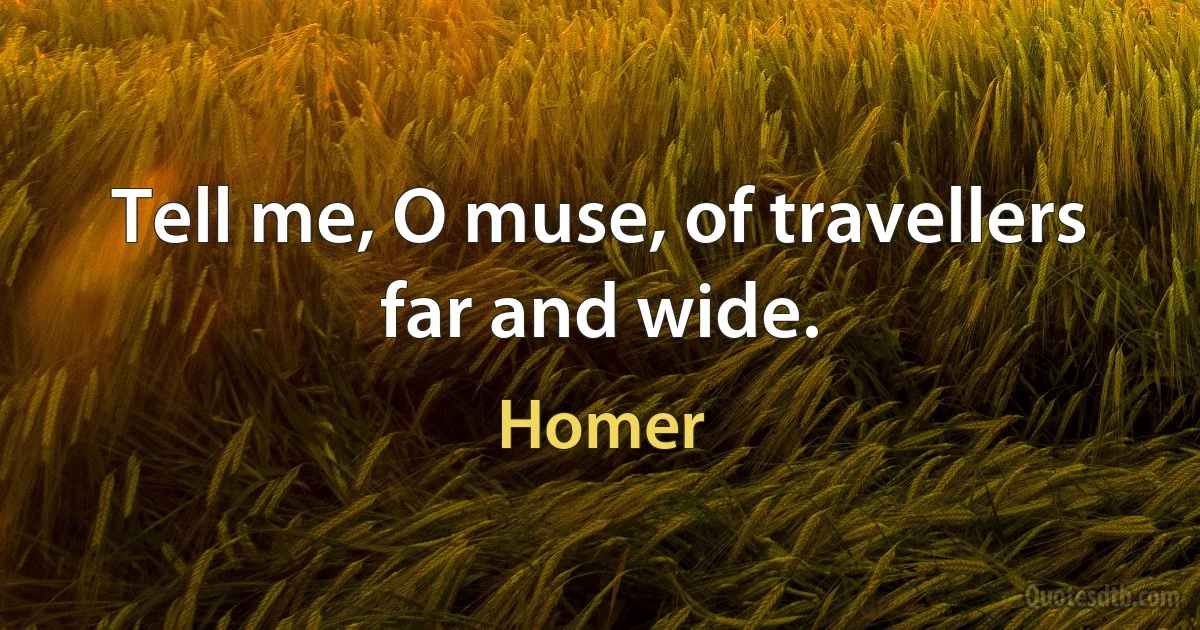 Tell me, O muse, of travellers far and wide. (Homer)