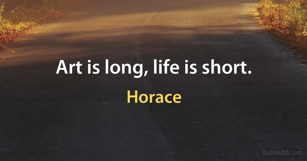 Art is long, life is short. (Horace)