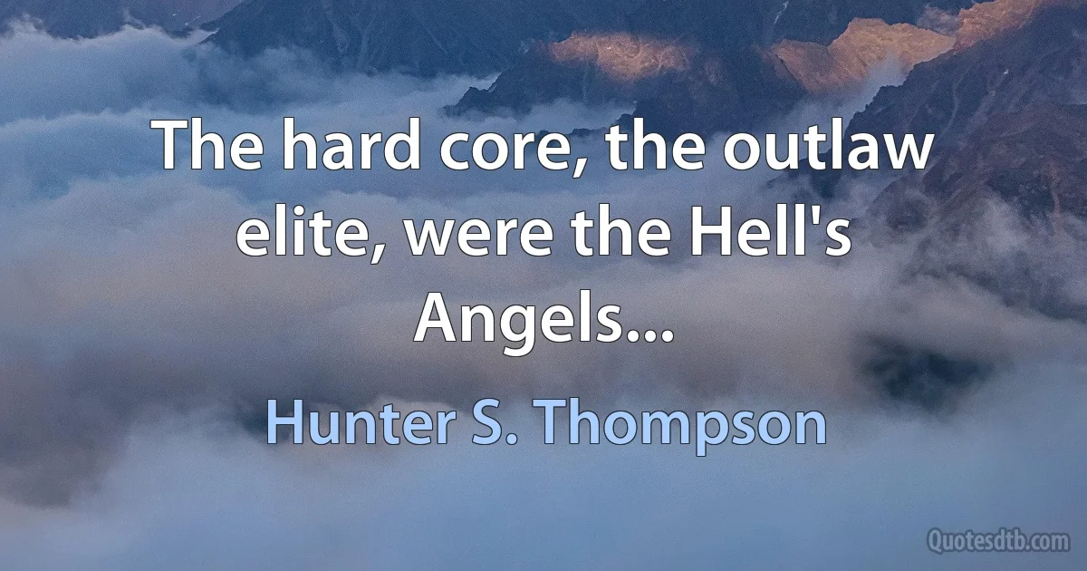 The hard core, the outlaw elite, were the Hell's Angels... (Hunter S. Thompson)