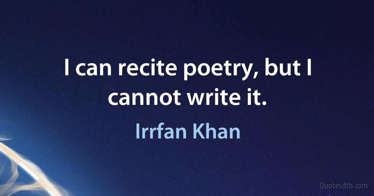 I can recite poetry, but I cannot write it. (Irrfan Khan)