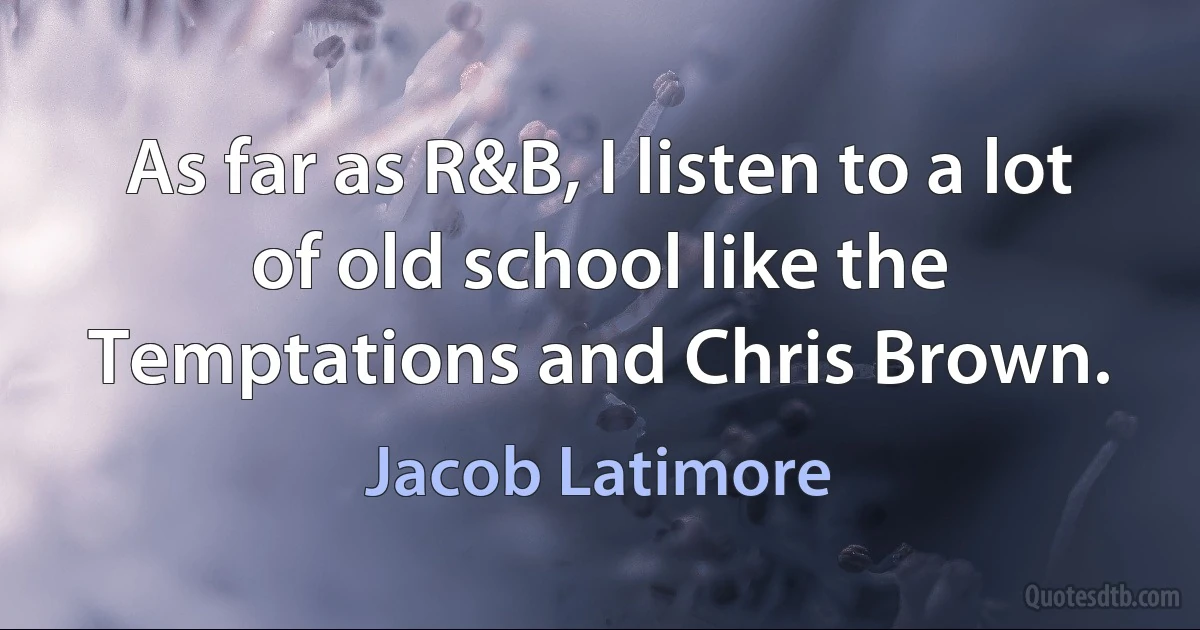 As far as R&B, I listen to a lot of old school like the Temptations and Chris Brown. (Jacob Latimore)