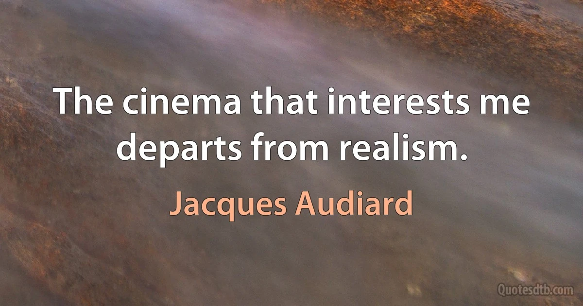 The cinema that interests me departs from realism. (Jacques Audiard)