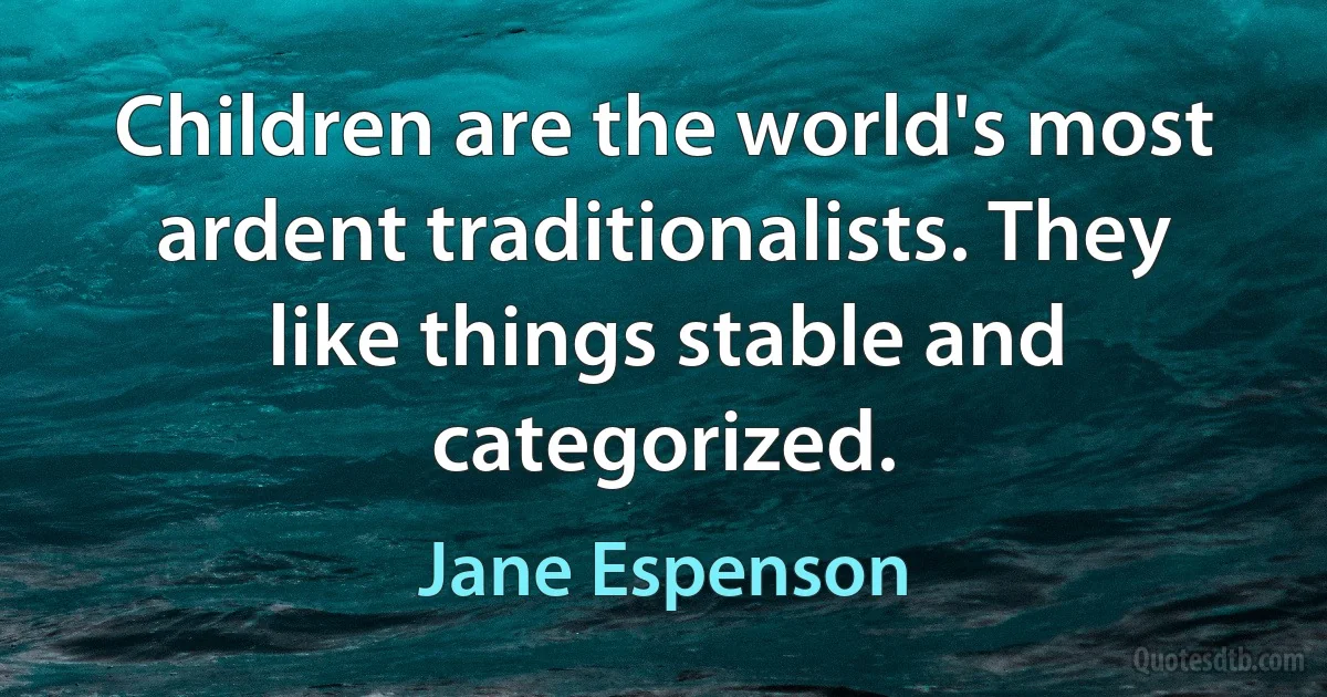 Children are the world's most ardent traditionalists. They like things stable and categorized. (Jane Espenson)