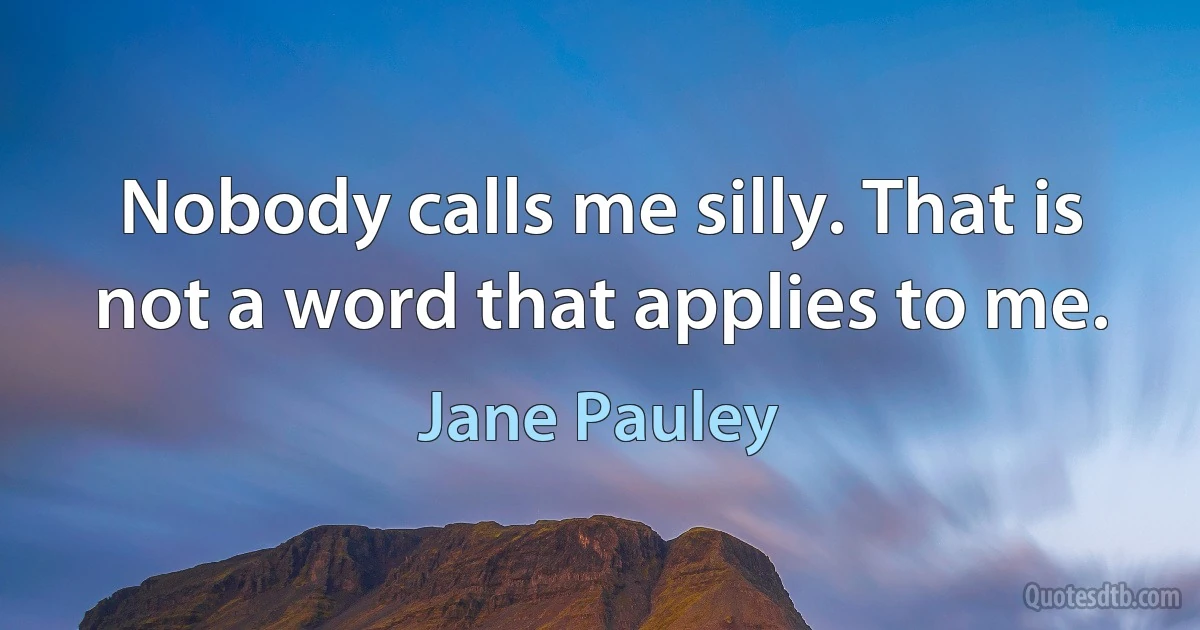 Nobody calls me silly. That is not a word that applies to me. (Jane Pauley)