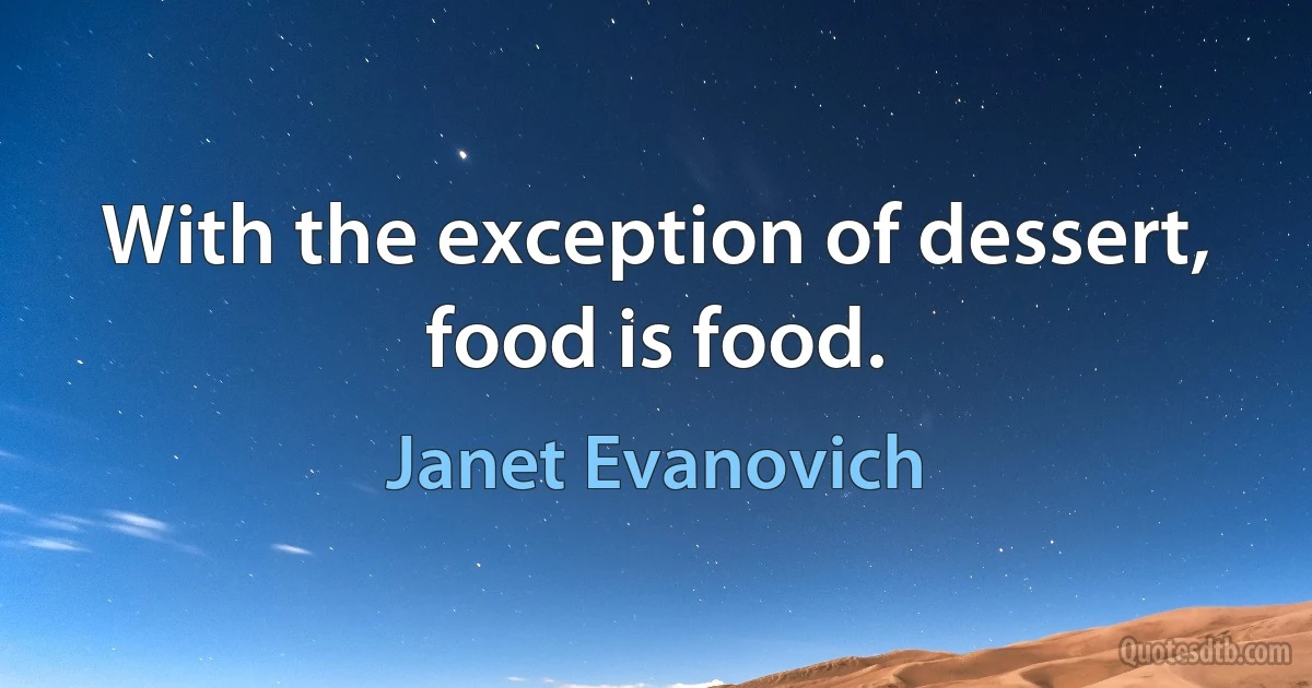 With the exception of dessert, food is food. (Janet Evanovich)