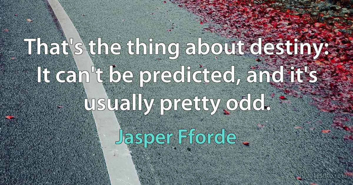 That's the thing about destiny: It can't be predicted, and it's usually pretty odd. (Jasper Fforde)