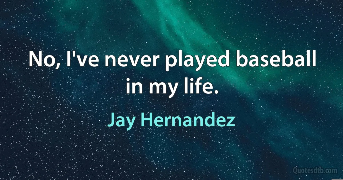 No, I've never played baseball in my life. (Jay Hernandez)