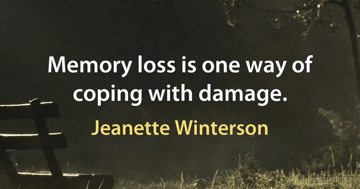 Memory loss is one way of coping with damage. (Jeanette Winterson)