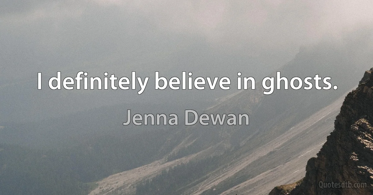 I definitely believe in ghosts. (Jenna Dewan)