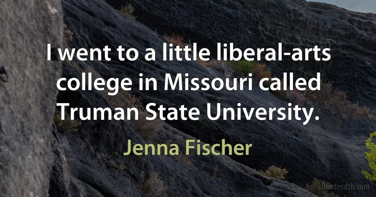 I went to a little liberal-arts college in Missouri called Truman State University. (Jenna Fischer)