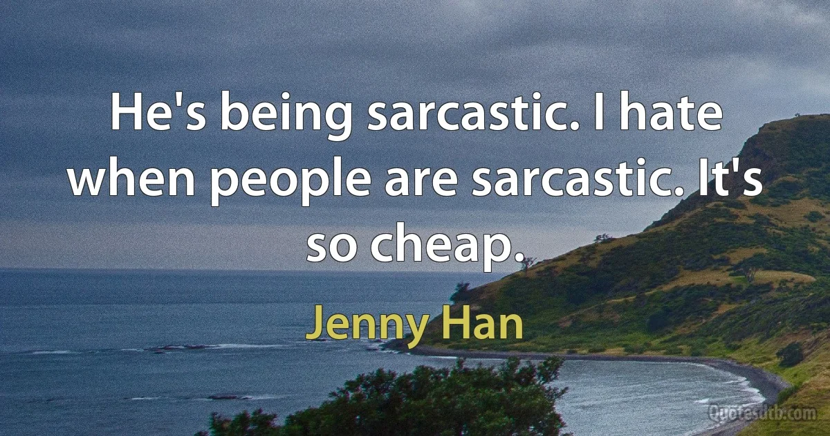 He's being sarcastic. I hate when people are sarcastic. It's so cheap. (Jenny Han)