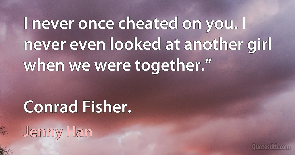 I never once cheated on you. I never even looked at another girl when we were together.”

Conrad Fisher. (Jenny Han)