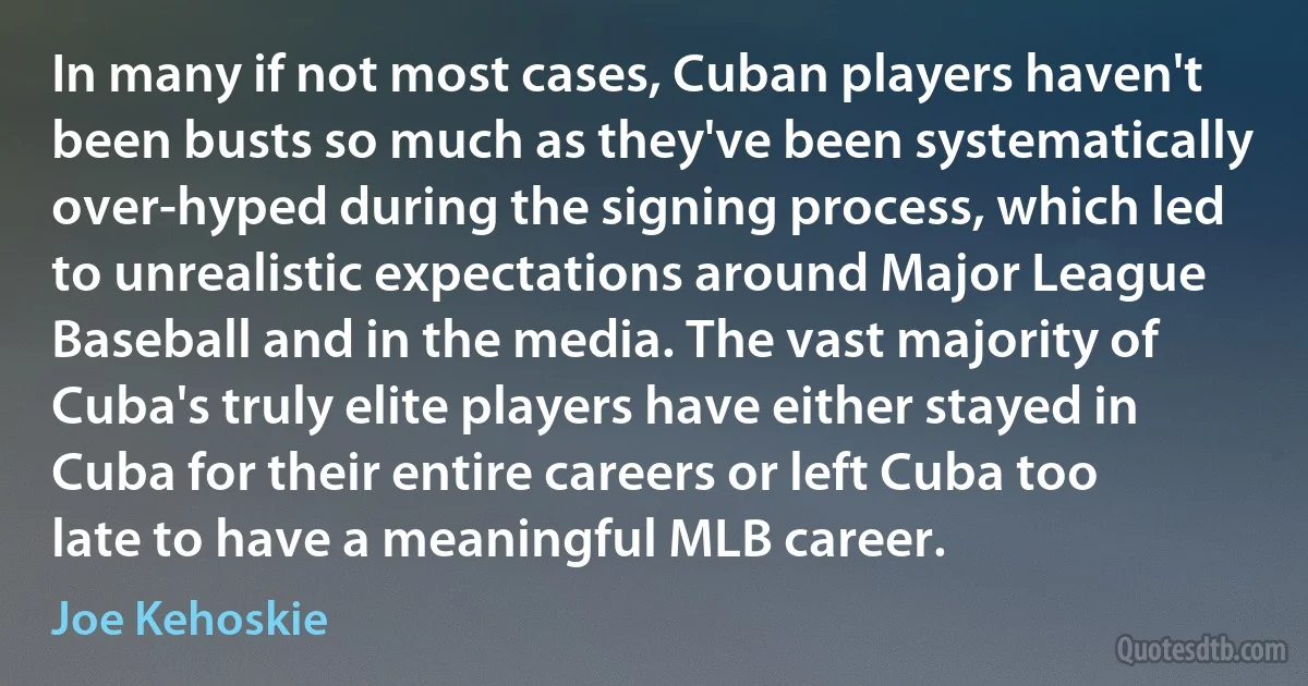 In many if not most cases, Cuban players haven't been busts so much as they've been systematically over-hyped during the signing process, which led to unrealistic expectations around Major League Baseball and in the media. The vast majority of Cuba's truly elite players have either stayed in Cuba for their entire careers or left Cuba too late to have a meaningful MLB career. (Joe Kehoskie)