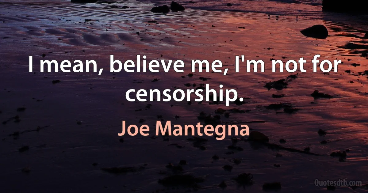 I mean, believe me, I'm not for censorship. (Joe Mantegna)