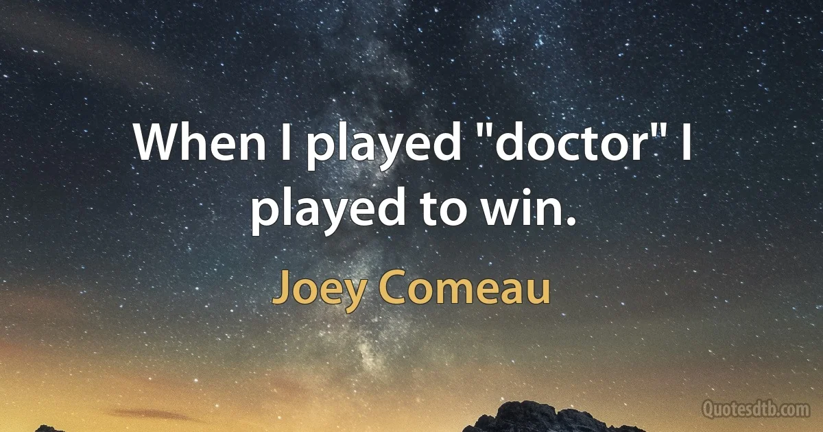 When I played "doctor" I played to win. (Joey Comeau)