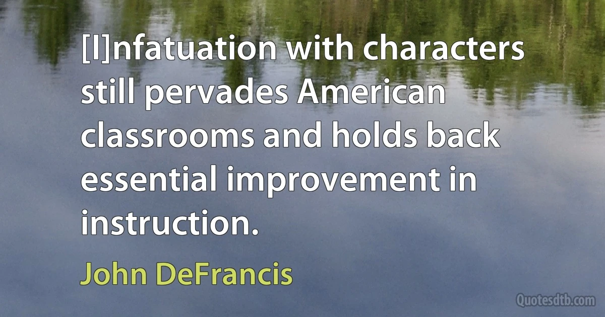 [I]nfatuation with characters still pervades American classrooms and holds back essential improvement in instruction. (John DeFrancis)