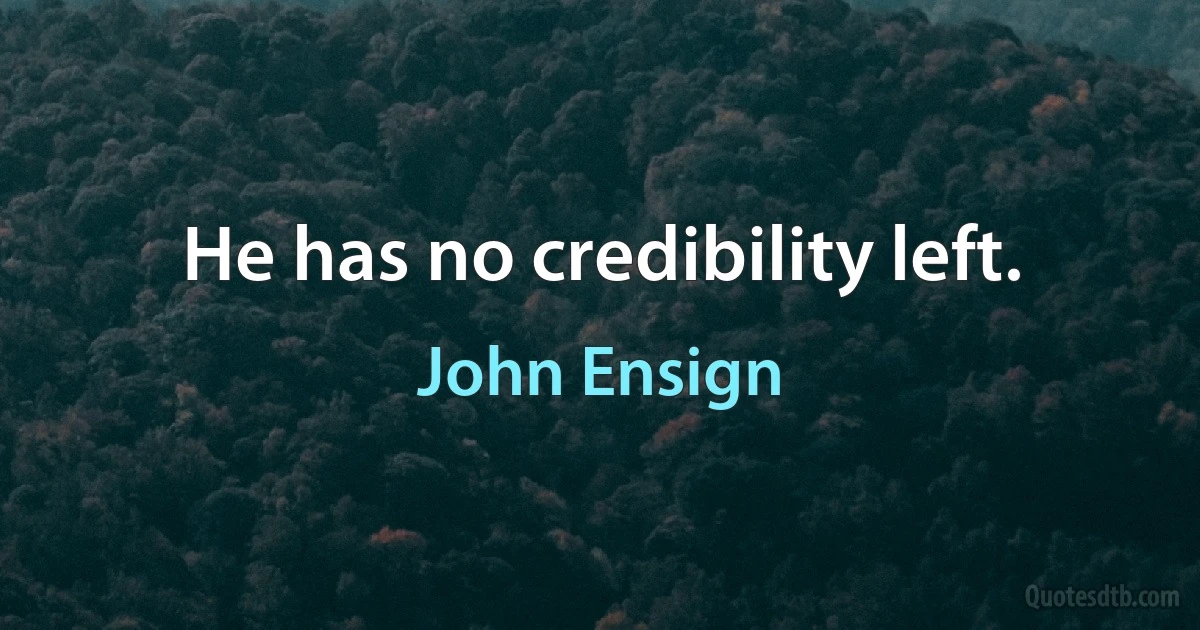 He has no credibility left. (John Ensign)