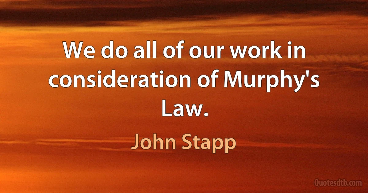 We do all of our work in consideration of Murphy's Law. (John Stapp)