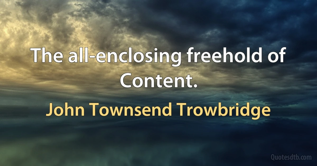 The all-enclosing freehold of Content. (John Townsend Trowbridge)