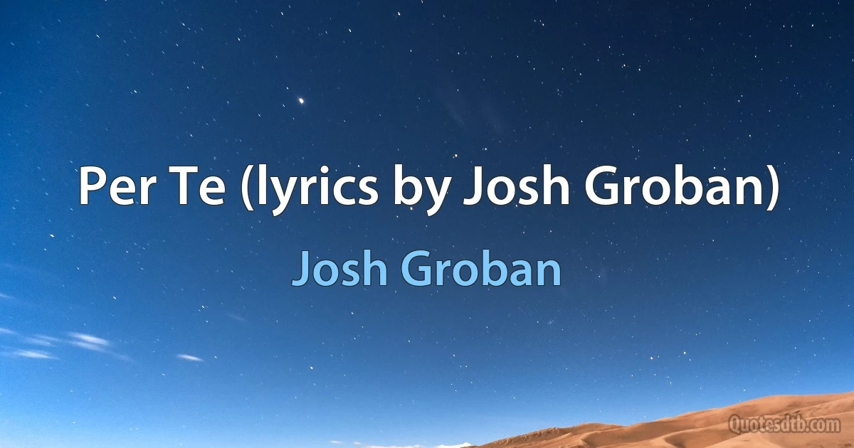 Per Te (lyrics by Josh Groban) (Josh Groban)