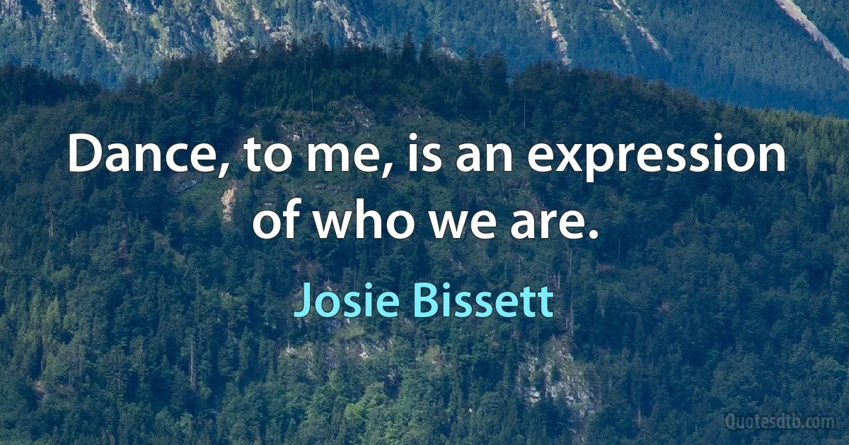 Dance, to me, is an expression of who we are. (Josie Bissett)