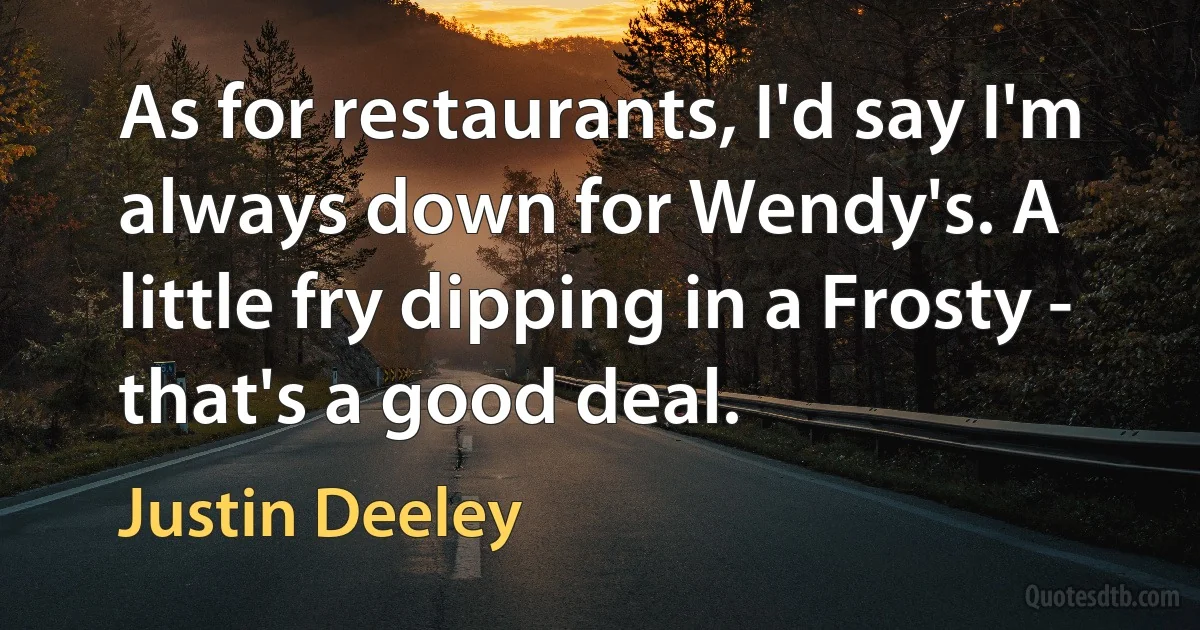 As for restaurants, I'd say I'm always down for Wendy's. A little fry dipping in a Frosty - that's a good deal. (Justin Deeley)