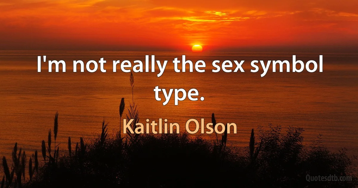 I'm not really the sex symbol type. (Kaitlin Olson)