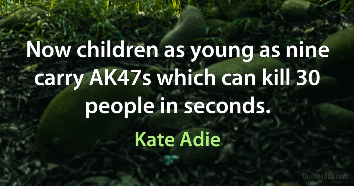 Now children as young as nine carry AK47s which can kill 30 people in seconds. (Kate Adie)