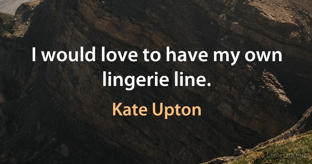 I would love to have my own lingerie line. (Kate Upton)