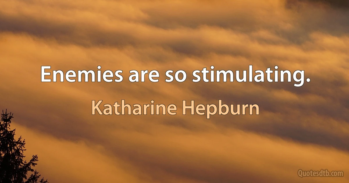 Enemies are so stimulating. (Katharine Hepburn)