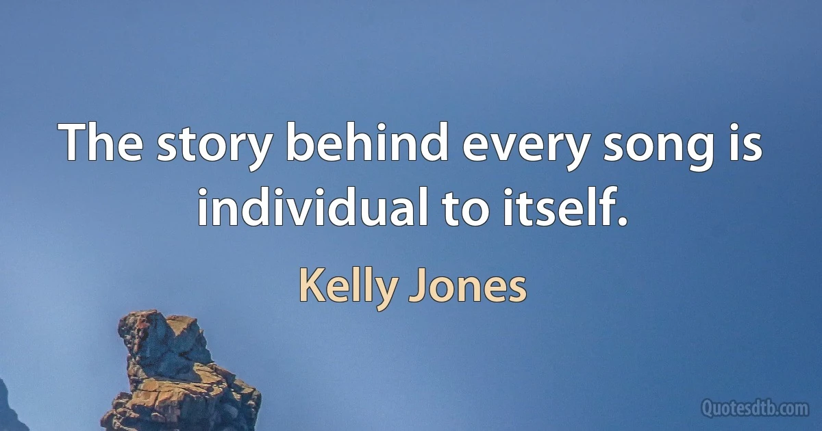 The story behind every song is individual to itself. (Kelly Jones)