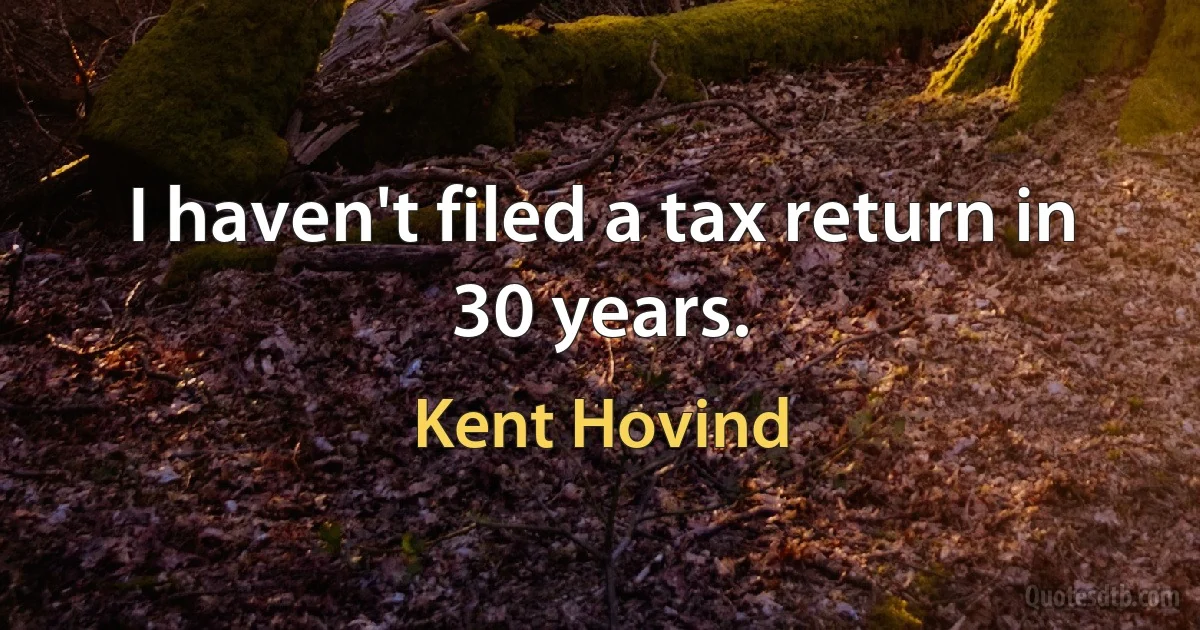 I haven't filed a tax return in 30 years. (Kent Hovind)