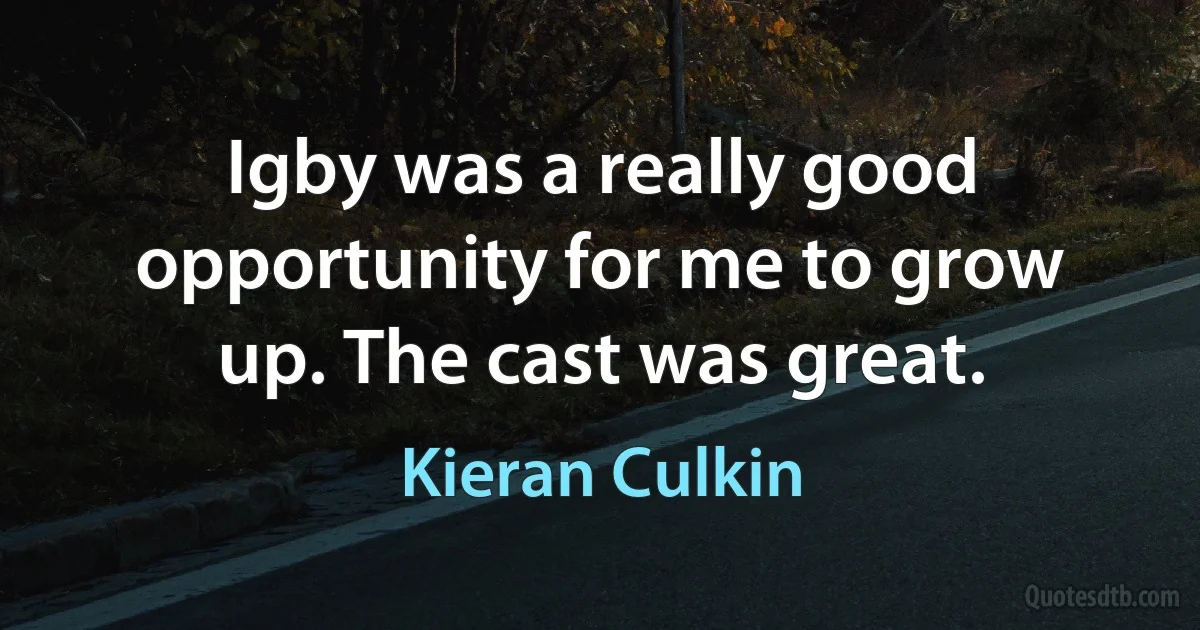 Igby was a really good opportunity for me to grow up. The cast was great. (Kieran Culkin)