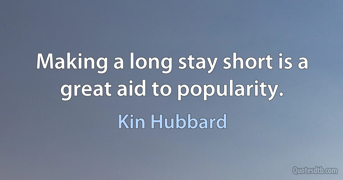 Making a long stay short is a great aid to popularity. (Kin Hubbard)