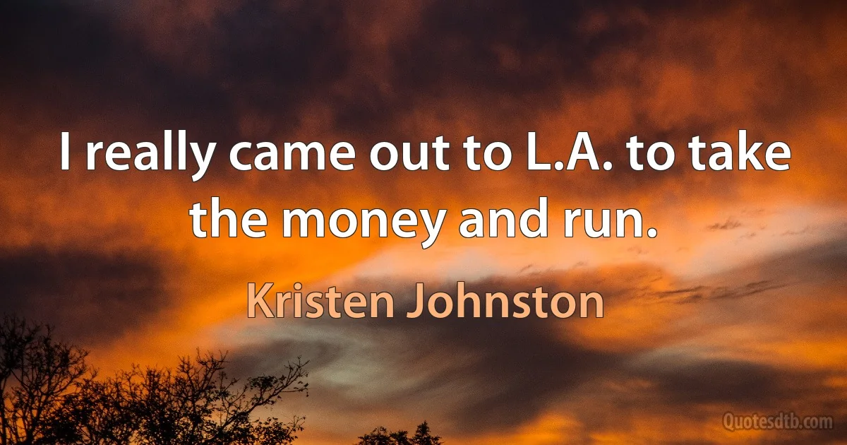 I really came out to L.A. to take the money and run. (Kristen Johnston)