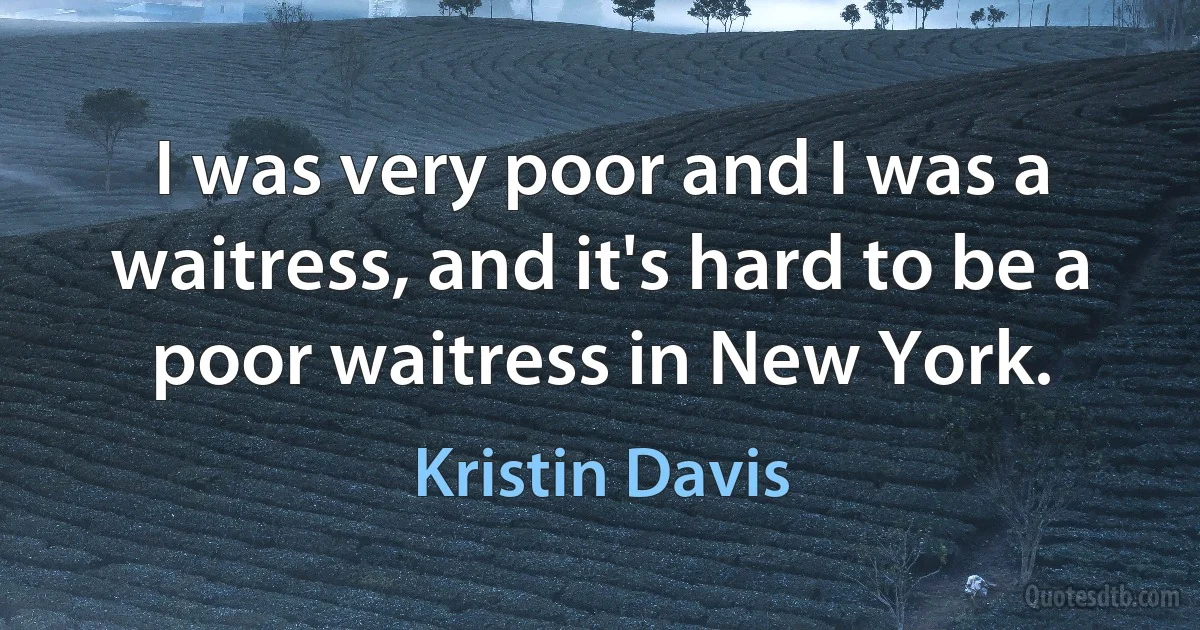 I was very poor and I was a waitress, and it's hard to be a poor waitress in New York. (Kristin Davis)