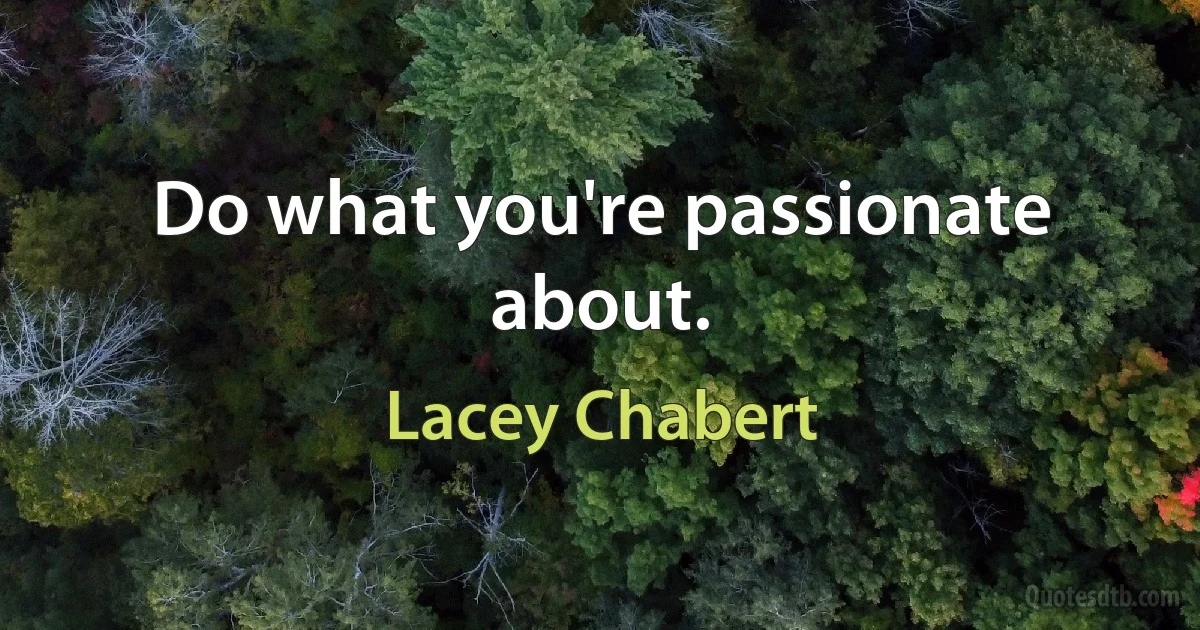 Do what you're passionate about. (Lacey Chabert)