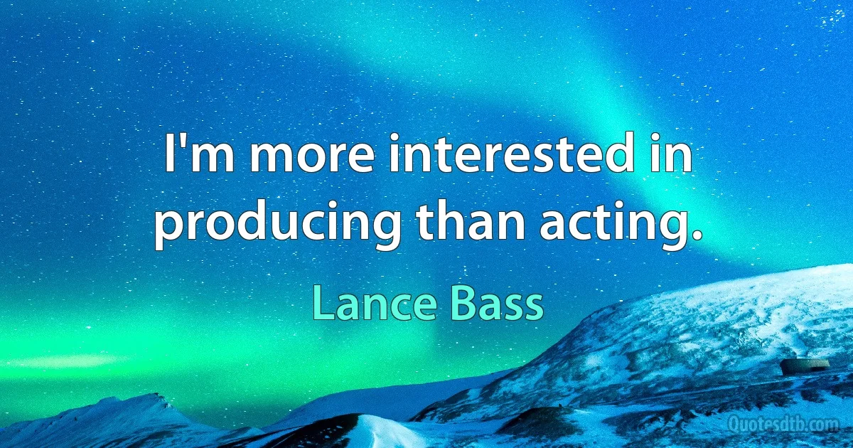 I'm more interested in producing than acting. (Lance Bass)