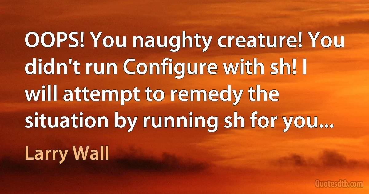 OOPS! You naughty creature! You didn't run Configure with sh! I will attempt to remedy the situation by running sh for you... (Larry Wall)