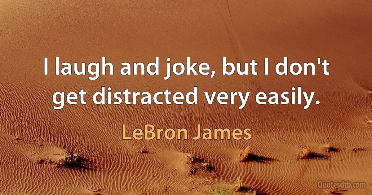 I laugh and joke, but I don't get distracted very easily. (LeBron James)