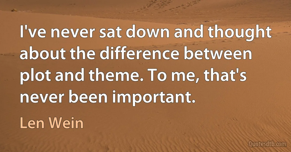 I've never sat down and thought about the difference between plot and theme. To me, that's never been important. (Len Wein)