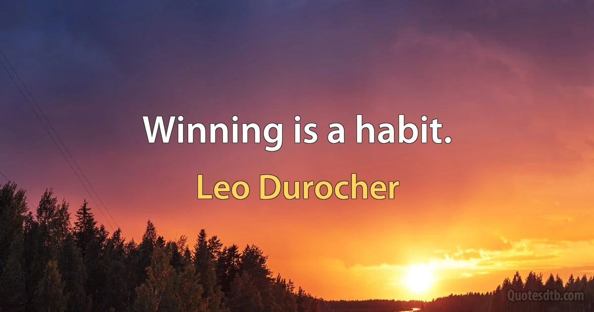 Winning is a habit. (Leo Durocher)