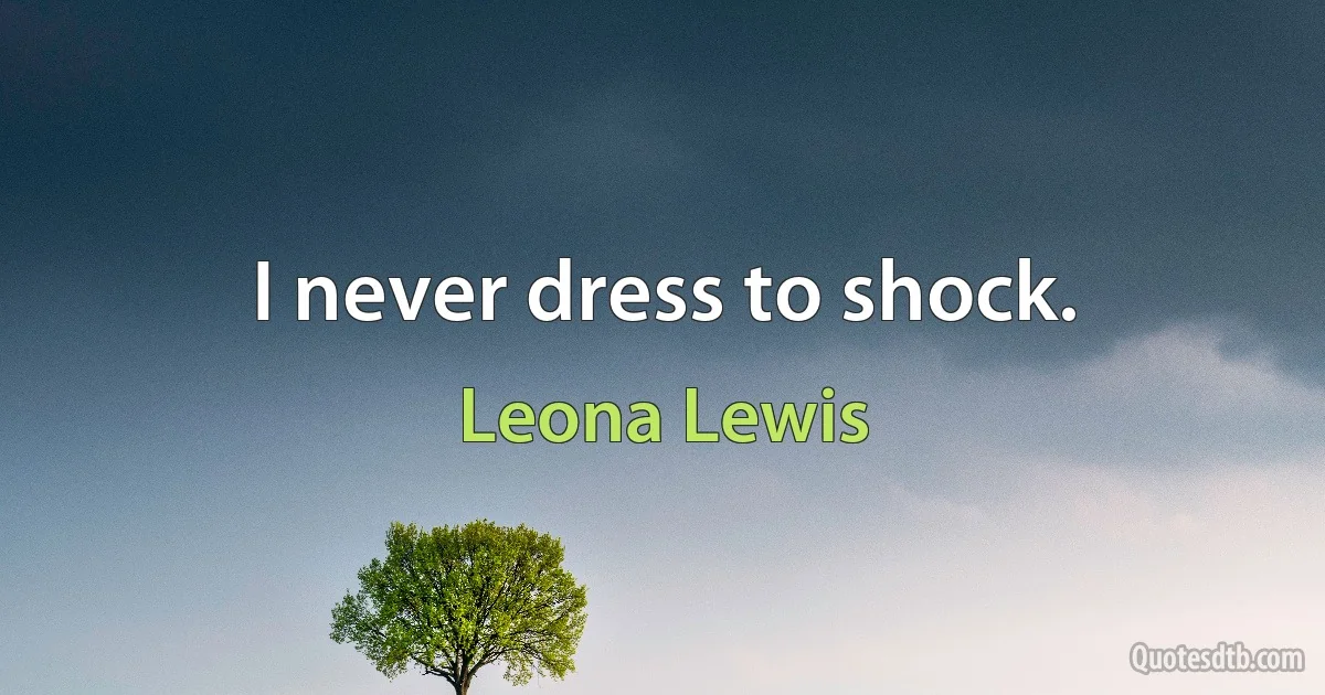 I never dress to shock. (Leona Lewis)