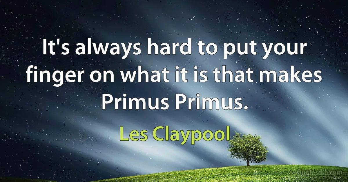 It's always hard to put your finger on what it is that makes Primus Primus. (Les Claypool)