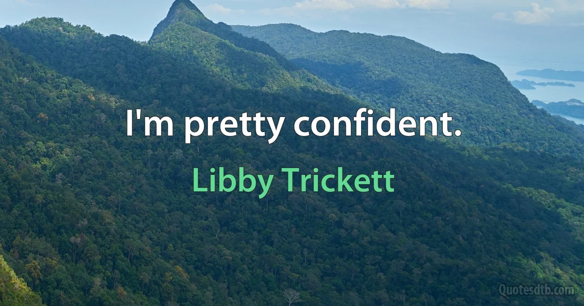 I'm pretty confident. (Libby Trickett)