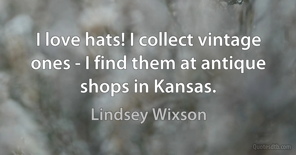 I love hats! I collect vintage ones - I find them at antique shops in Kansas. (Lindsey Wixson)