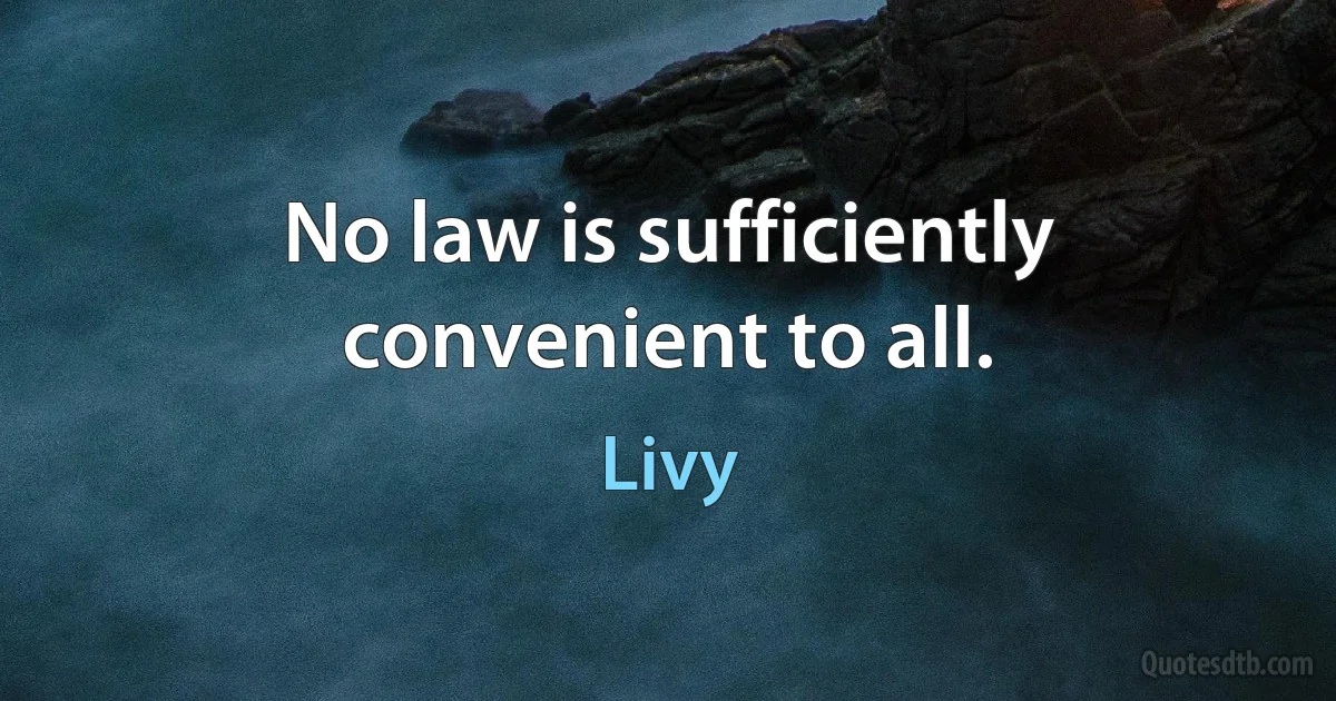 No law is sufficiently convenient to all. (Livy)