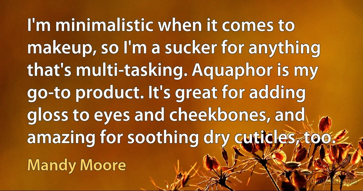 I'm minimalistic when it comes to makeup, so I'm a sucker for anything that's multi-tasking. Aquaphor is my go-to product. It's great for adding gloss to eyes and cheekbones, and amazing for soothing dry cuticles, too. (Mandy Moore)