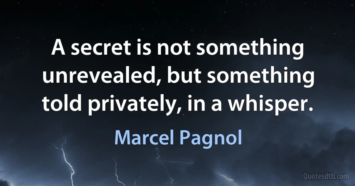 A secret is not something unrevealed, but something told privately, in a whisper. (Marcel Pagnol)